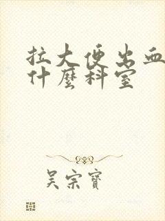 拉大便出血要挂什么科室