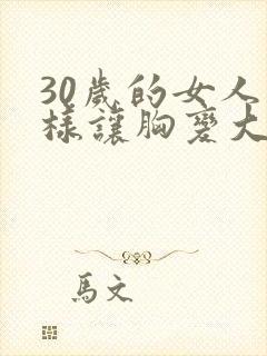 30岁的女人怎样让胸变大