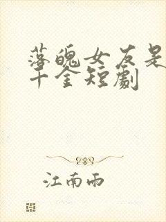 落魄女友是首富千金短剧