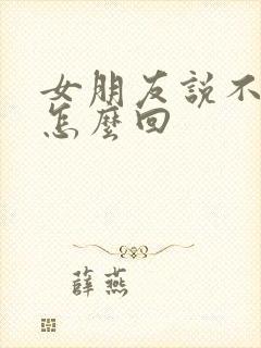 女朋友说不理我怎么回