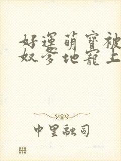 好运萌宝被女儿奴爹地宠上天短剧小女孩