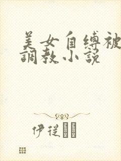 美女自缚被发现调教小说