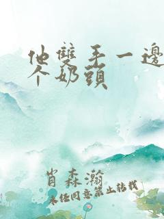 他双手一边捏一个奶头