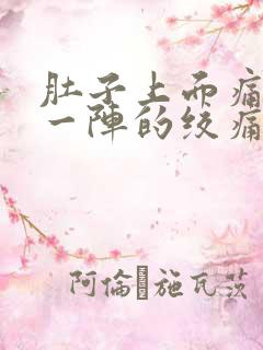 肚子上面痛一阵一阵的绞痛什么原因