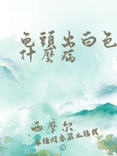 龟头出白色浓是什么病