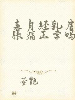 来月经乳房有点胀痛正常吗