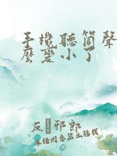 手机听筒声音怎么变小了