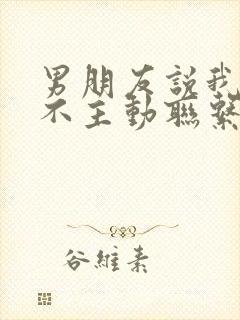 男朋友说我从来不主动联系他怎么回