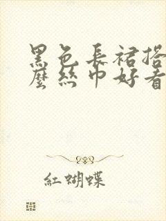 黑色长裙搭配什么丝巾好看