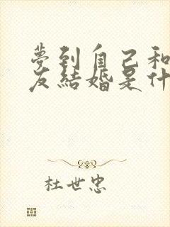 梦到自己和前男友结婚是什么预兆