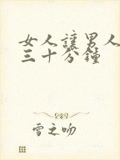 女人让男人桶爽三十分钟