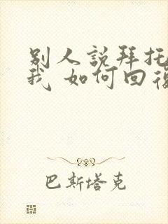 别人说拜托了,我 如何回复