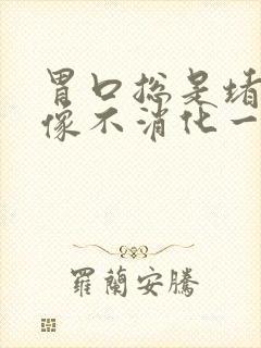 胃口总是堵得慌像不消化一样