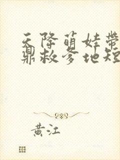 天降萌娃带着神鼎救爹地短剧免费观看