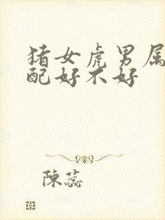 猪女虎男属相婚配好不好