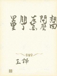 男朋友问想他哪里了怎么回复