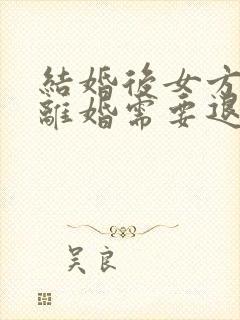 结婚后女方要求离婚需要退彩礼钱吗?