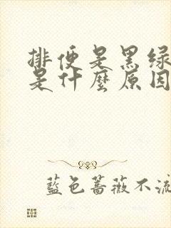 排便是黑绿色的是什么原因引起的