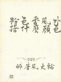 粉色香风外套内搭什么颜色好看