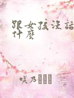 跟女孩没话题聊什么