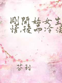 刚开始女生很热情,后面冷淡