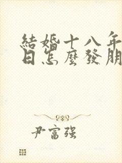 结婚十八年纪念日怎么发朋友圈