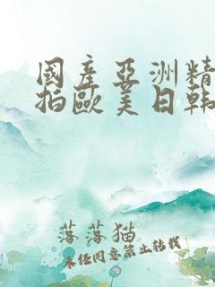 国产亚洲精品自拍欧美日韩丝袜