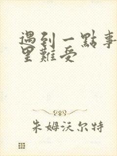 遇到一点事就心里难受