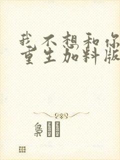 我不想和你一起重生加料版