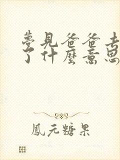 梦见爸爸去逝世了什么意思周公解梦