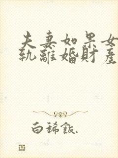 夫妻如果女方出轨离婚财产怎么分割