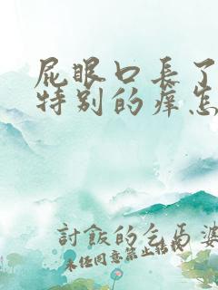 屁眼口长了个肉特别的痒怎么回事