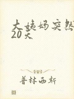 大姨妈突然推迟20天