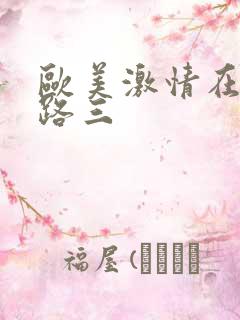 欧美激情在线线路三