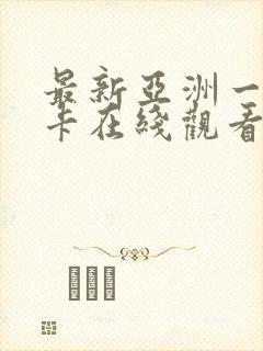 最新亚洲一区不卡在线观看