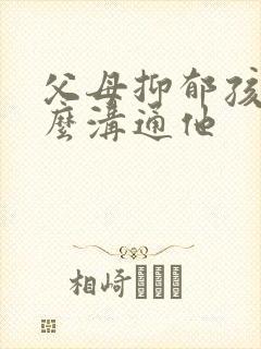 父母抑郁孩子怎么沟通他