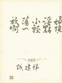 放荡小淫妇h嗯啊～轻点视频