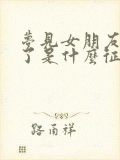 梦见女朋友出轨了是什么征兆解梦