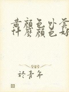 黄颜色外套内搭什么颜色好看