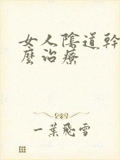 女人阴道干涩怎么治疗