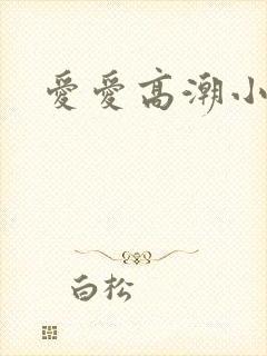 爱爱高潮小视频