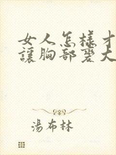 女人怎样才可以让胸部变大