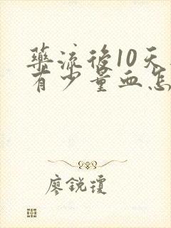 药流后10天还有少量血怎么回事