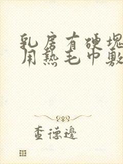 乳房有硬块可以用热毛巾敷吗