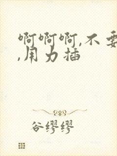 啊啊啊,不要停,用力插