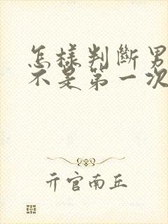 怎样判断男性是不是第一次