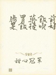 肠胃药饭前吃还是饭后吃好