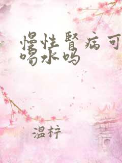 慢性肾病可以多喝水吗