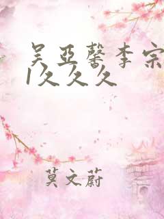 吴亚馨李宗瑞91久久久