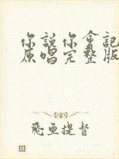 你说你会记得我原唱完整版